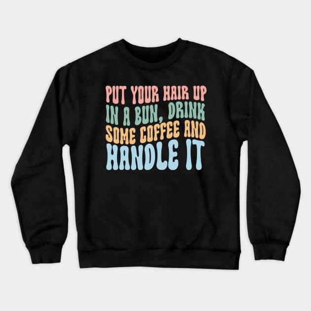 Put Your Hair Up in a Bun Drink Some Coffee and Handle it Crewneck Sweatshirt by Hamza Froug